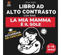 La Mia Mamma è il Sole: Libro ad Alto Contrasto per Neonati con Rime e Immagini in Bianco e Nero: Stimola lo Sviluppo Visivo (0-18 Mesi), Legame Mamma-Bambino + Accademia Genitori Inclusa