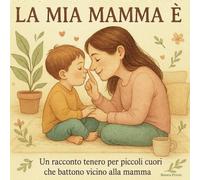 La Mia Mamma È: Un racconto tenero per piccoli cuori che battono vicino alla mamma