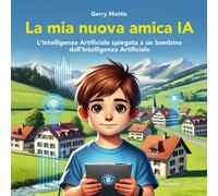 La mia nuova amica IA. L'intelligenza Artificiale spiegata a un b