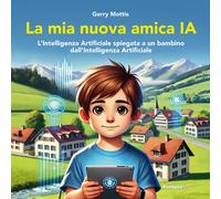 La mia nuova amica IA. L'intelligenza Artificiale spiegata a un bambino da...