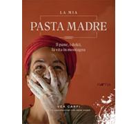La mia pasta madre. Il pane, i dolci, la vita in montagna