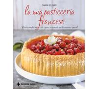 La mia pasticceria francese. Ricette semplici per tutti i giorni e ricerca...