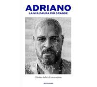 LA MIA PAURA PIU' GRANDE. GLORIA E DOLORI DI UN CAMPIONE - ADRIANO - MONDADORI