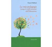 La mia pedagogia. Lungo le valli incantata dell'educazione