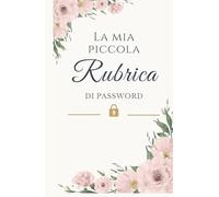 La Mia Piccola Rubrica di Password: Il quaderno elegante e delicato per custodire con ordine e serenità tutte le tue password e le informazioni importanti