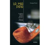Libri Giuseppe Bozzini - La Mia Pipa. Sceglierla, Fumarla, Goderla, Conviverci.