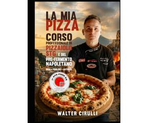 LA MIA PIZZA. CORSO PROFESSIONALE DI PIZZAIOLO STG E DEL PREFERMENTO NAPOLETANO, DEI PRE-FRMENTI BIGA, POOLISH E AUTOLISI: STG PIZZA 33 ACADEMY WORLD - WALTER CIRULLI