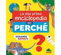 La mia prima enciclopedia dei perché. Ediz. illustrata