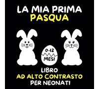 La Mia Prima Pasqua Libro Ad Alto Contrasto Per Neonati: Immagini In Bianco e Nero Per La Stimolazione Sensoriale e Visiva Dei Bambini 0-12 mesi