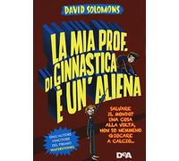 La mia prof. di ginnastica è un'aliena. Salvare il mondo? Una cosa alla volta, non so nemmeno giocare a calcio...