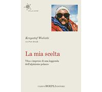 La mia scelta. Vita e imprese di una leggenda dell'alpinismo polacco