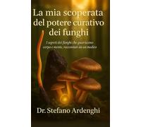 La mia scoperta del potere curativo dei funghi: I segreti dei funghi che guariscono corpo e mente, raccontati da un medico Seconda edizione