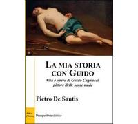 La mia storia con Guido. Vita e opere di Guido Cagnacci, pittore delle sante nude