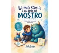 La mia storia è più forte del mostro: Un libro per bambini che affrontano la malattia e per chi cammina accanto a loro