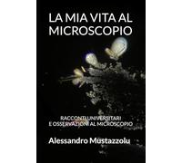 LA MIA VITA AL MICROSCOPIO: RACCONTI UNIVERSITARI E OSSERVAZIONI AL MICROSCOPIO