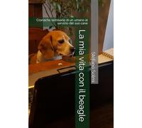 La mia vita con il beagle: Cronache semiserie di un umano al servizio del "suo" cane