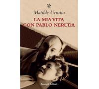 La mia vita con Pablo Neruda - Urrutia Matilde