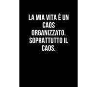 La mia vita è un caos organizzato. Soprattutto il caos.: Taccuino per appunti. Quaderno divertente per un collega, amico, amica. Umorismo da ufficio.