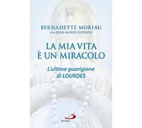 La mia vita è un miracolo. L'ultima guarigione di Lourdes