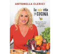 La mia vita in cucina. Ricette facili e sane per ogni occasione. Ediz. a colori