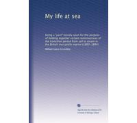 La mia vita in mare: essere un "filato" liberamente filato allo scopo di tenere insieme alcune reminiscenze del periodo di transizione dalla vela al vapore nella marina mercantile britannica (1863
