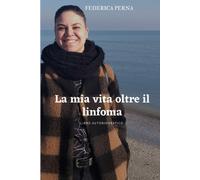 La mia vita oltre il linfoma: LIBRO AUTOBIOGRAFICO di Federica Perna, 2022, In