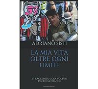 LA MIA VITA OLTRE OGNI LIMITE - Adriano Sisti - Independently , 2019