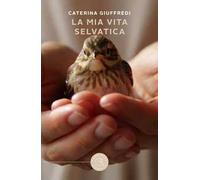 La mia vita selvatica. Storie di recuperi, amore e libertà