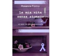 La mia vita senza stomaco. 12 anni da gastroectomizzata