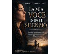 La mia voce dopo il silenzio: Quindici anni tra maternità, paura, isolamento e ricerca della verità