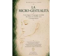 La Micro-Gestualità: Come leggere il linguaggio invisibile del corpo con metodo, etica e consapevolezza