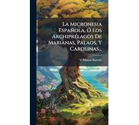 La Micronesia Española, Ã" Los ArchiprÃ(c)lagos De Marianas, Palaos, Y Carolinas...