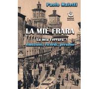 La miè Frara. La mia Ferrara: emozioni, ricordi, persone