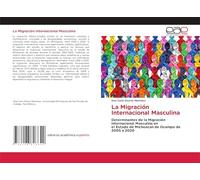 La Migración Internacional Masculina: Determinantes de la Migración Internacional Masculina enel Estado de Michoacan de Ocampo de 2005 a 2020
