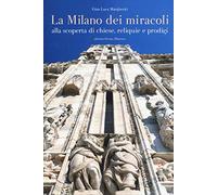 La Milano dei miracoli. Alla scoperta di chiese, reliquie e prodigi