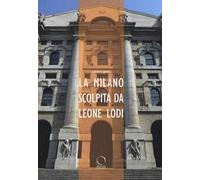La Milano scolpita da Leone Lodi