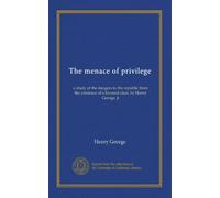 La minaccia del privilegio: uno studio dei pericoli per la repubblica dall'esistenza di una classe favorita, di Henry George, jr