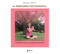 La mindfulness psicosomatica. Consapevolezza e coscienza ecologica - [EBS Print]