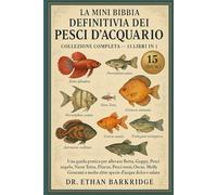 La Mini Bibbia Definitiva Dei Pesci D'acquario: Collezione Completa - 15 Libri In 1: Una guida pratica per allevare Betta, Guppy, Pesci angelo, Neon ... rossi, Oscar, Molly, Gourami e molte altre