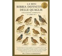 La Mini Bibbia Definitiva Delle Quaglie: Collezione Completa - 15 Libri In 1: Una guida pratica per allevare la quaglia Coturnix, la quaglia bobwhite, ... la quaglia giapponese, la quaglia di