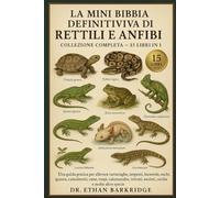 La Mini Bibbia Definitiva Di Rettili E Anfibi: Collezione Completa - 15 Libri In 1: Una guida pratica per allevare tartarughe, tartarughe, serpenti, ... iguane, camaleonti, rane, rospi, salamandre