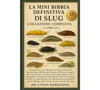 La Mini Bibbia Definitiva Di Slug: Collezione Completa - 15 Libri In 1: Una guida pratica per l'allevamento e l'osservazione delle lumache banani, ... delle lumache da giardino, delle lumache nere