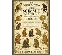 LA MINI BIBBIA DELLE SCIMMIE DEFINITIVE: COLLEZIONE COMPLETA - 15 LIBRI IN 1: Una guida pratica per capire e prendersi cura di cappuccini, scimmie ... tamarini, macachi, scimmie ragno, scimmie