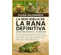 LA MINI BIBLIA DE LA RANA DEFINITIVA: COLECCIÓN COMPLETA - 15 LIBROS EN 1: Una guía práctica para mantener ranas pacman, ranas arborícolas de White, ... africanas, ranas pixie, ranas y much...