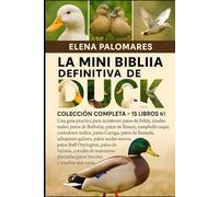 LA MINI BIBLIA DEFINITIVA DE DUCK: COLECCIÓN COMPLETA - 15 LIBROS EN 1: Una guía práctica para mantener patos de Pekín, ánades reales, patos de ... indios, patos Cayuga, patos de llamada...