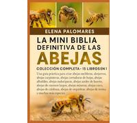 LA MINI BIBLIA DEFINITIVA DE LAS ABEJAS: COLECCIÓN COMPLETA - 15 LIBROS EN 1: Una guía práctica para criar abejas melíferas, abejorros, abejas ... sudoríparas, abejas azules de huerto...