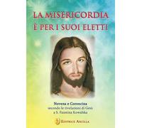 La misericordia è per i suoi eletti. Novena e coroncina secondo le rivelazioni di Gesù a Santa Faustina Kowalska
