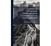 ... La Mission Lyonnaise D'exploration Commerciale En Chine 1895-1897