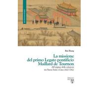 La missione del primo Legato pontificio Maillard de Tournon. All'origine delle relazioni tra Santa Sede e Cina (1622-1742)