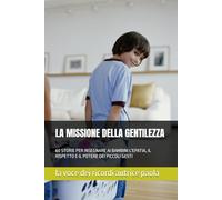 LA MISSIONE DELLA GENTILEZZA: 60 STORIE PER INSEGNARE AI BAMBINI L'EPATIA, IL RISPETTO E IL POTERE DEI PICCOLI GESTI